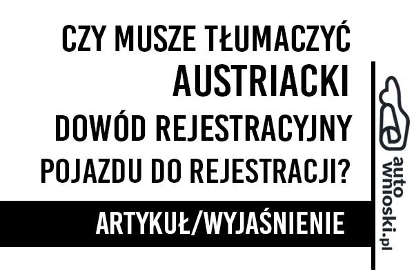 Czy muszę tłumaczyć austriacki dowód rejestracyjny pojazdu do rejestracji w kraju - wyjaśnienie Czy muszę tłumaczyć austriacki dowód rejestracyjny pojazdu do rejestracji w kraju - wyjaśnienie